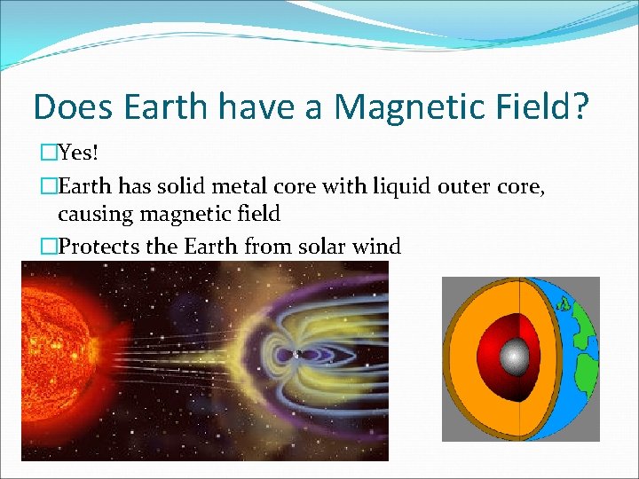 Does Earth have a Magnetic Field? �Yes! �Earth has solid metal core with liquid