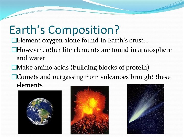 Earth’s Composition? �Element oxygen alone found in Earth’s crust… �However, other life elements are