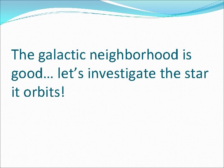 The galactic neighborhood is good… let’s investigate the star it orbits! 