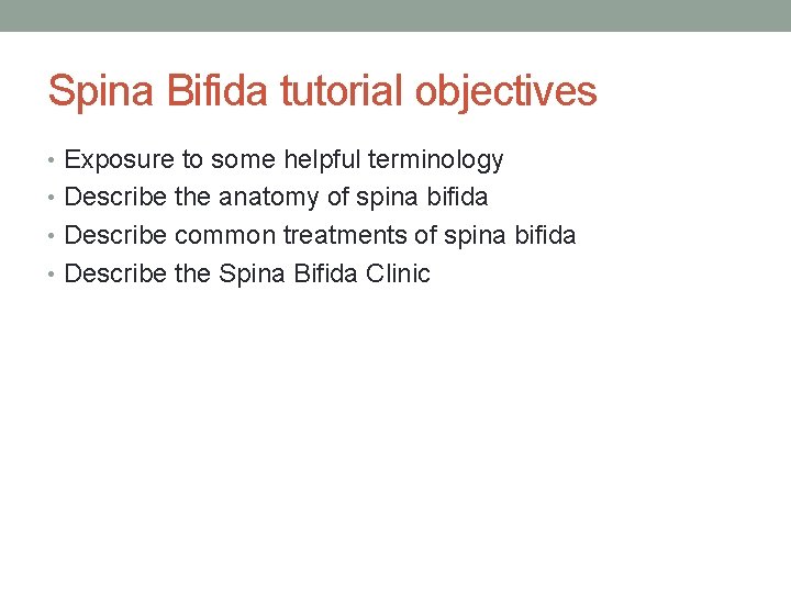 Spina Bifida tutorial objectives • Exposure to some helpful terminology • Describe the anatomy