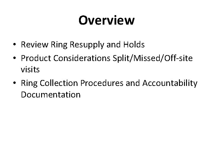 Overview • Review Ring Resupply and Holds • Product Considerations Split/Missed/Off-site visits • Ring