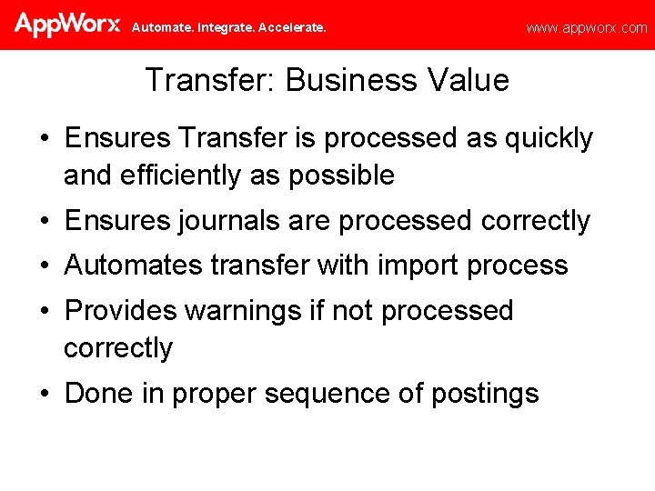 Automate. Integrate. Accelerate. www. appworx. com Transfer: Business Value • Ensures Transfer is processed