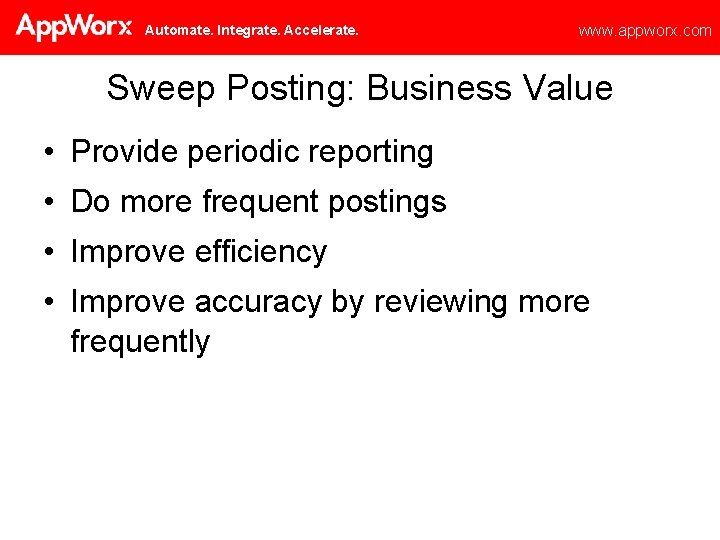 Automate. Integrate. Accelerate. www. appworx. com Sweep Posting: Business Value • Provide periodic reporting