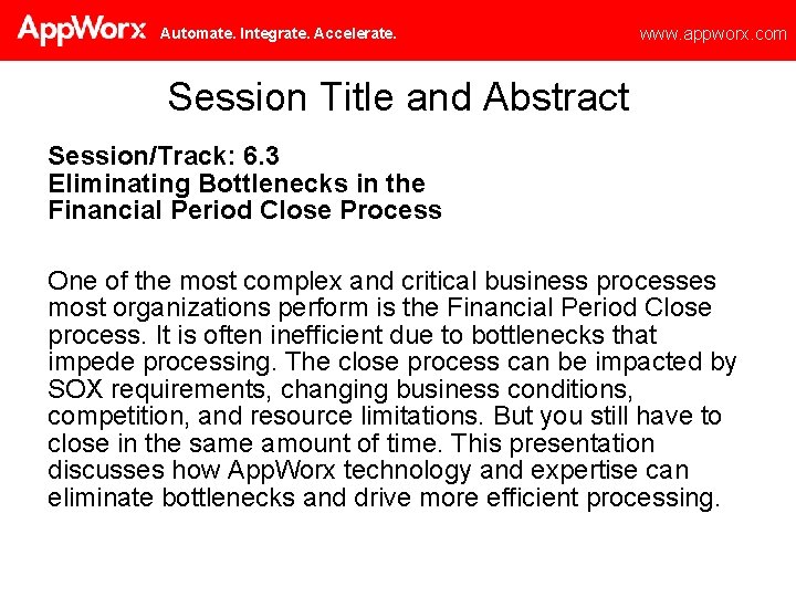 Automate. Integrate. Accelerate. www. appworx. com Session Title and Abstract Session/Track: 6. 3 Eliminating