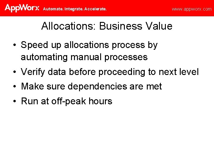 Automate. Integrate. Accelerate. www. appworx. com Allocations: Business Value • Speed up allocations process