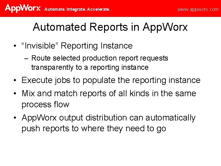 Automate. Integrate. Accelerate. www. appworx. com Automated Reports in App. Worx • “Invisible” Reporting
