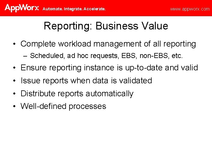 Automate. Integrate. Accelerate. www. appworx. com Reporting: Business Value • Complete workload management of