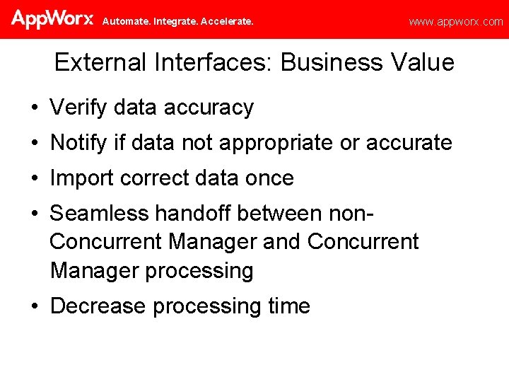Automate. Integrate. Accelerate. www. appworx. com External Interfaces: Business Value • Verify data accuracy