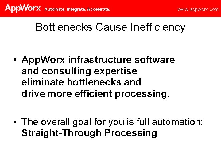 Automate. Integrate. Accelerate. www. appworx. com Bottlenecks Cause Inefficiency • App. Worx infrastructure software