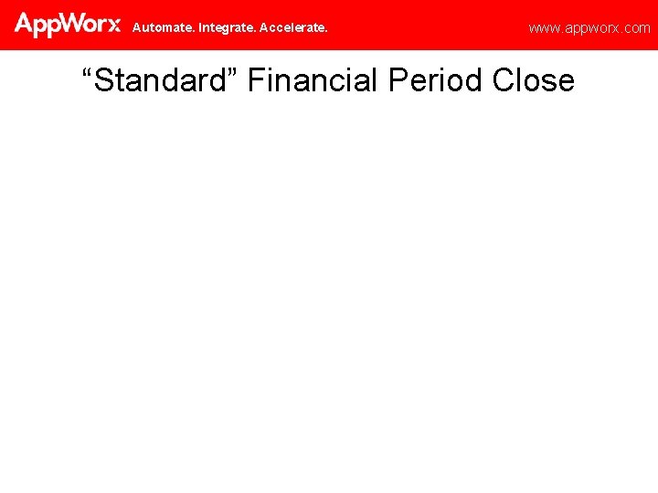 Automate. Integrate. Accelerate. www. appworx. com “Standard” Financial Period Close 