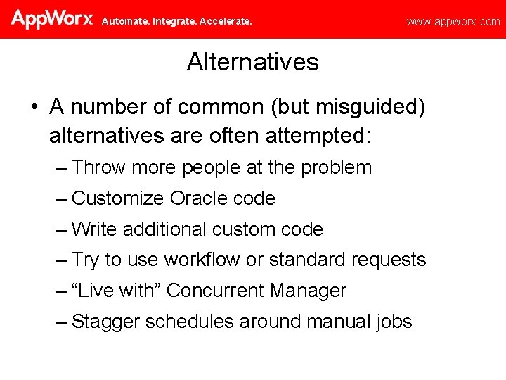 Automate. Integrate. Accelerate. www. appworx. com Alternatives • A number of common (but misguided)