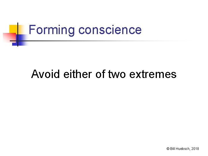 Forming conscience Avoid either of two extremes © Bill Huebsch, 2018 