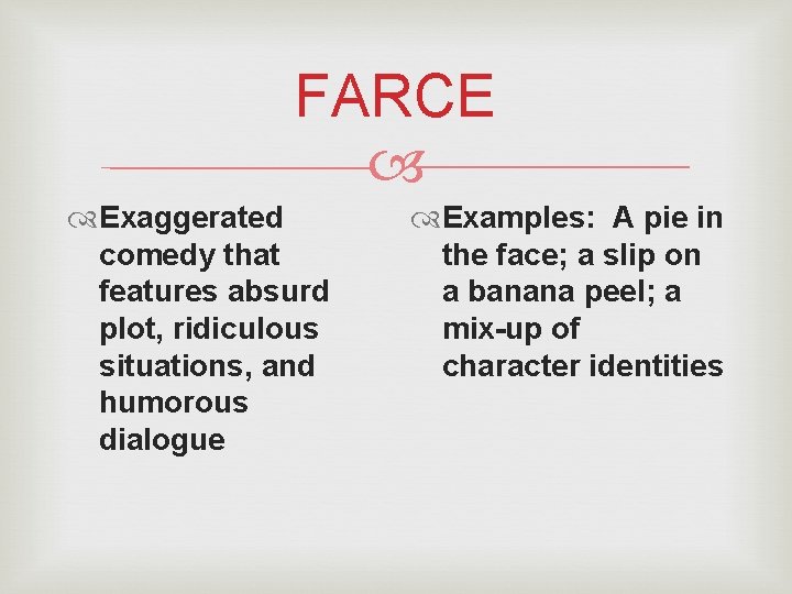 FARCE Exaggerated comedy that features absurd plot, ridiculous situations, and humorous dialogue Examples: A FARCE Exaggerated comedy that features absurd plot, ridiculous situations, and humorous dialogue Examples: A