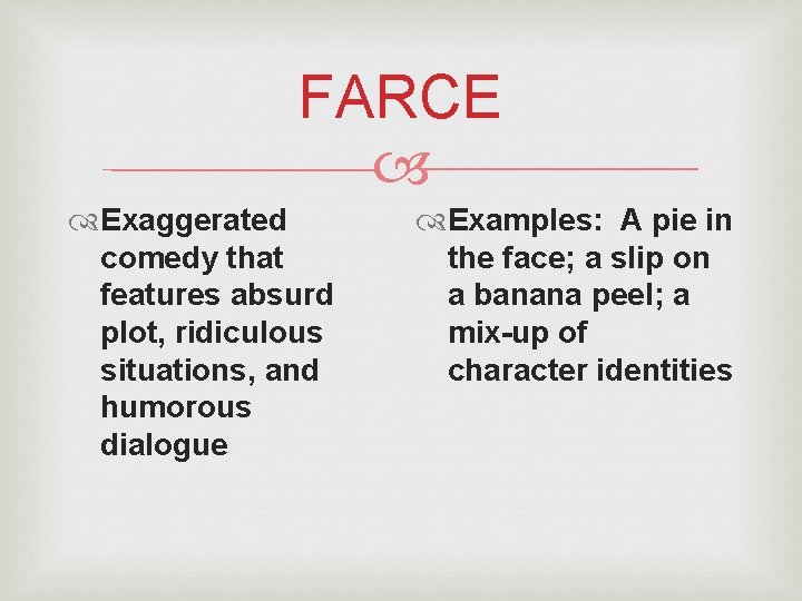 FARCE Exaggerated comedy that features absurd plot, ridiculous situations, and humorous dialogue Examples: A