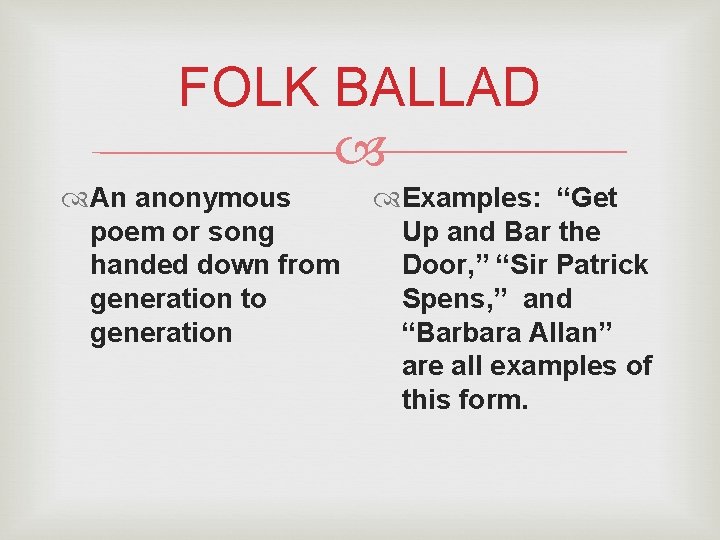 FOLK BALLAD An anonymous poem or song handed down from generation to generation Examples: FOLK BALLAD An anonymous poem or song handed down from generation to generation Examples: