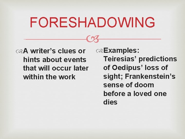 FORESHADOWING A writer’s clues or Examples: Teiresias’ predictions hints about events of Oedipus’ loss