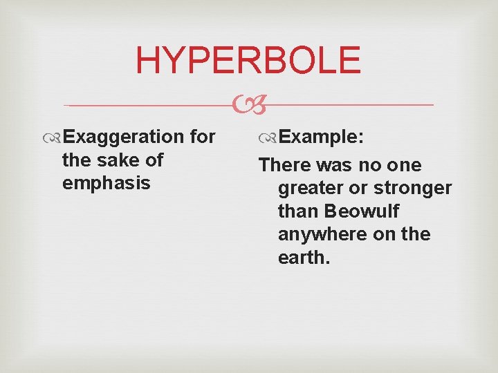 HYPERBOLE Exaggeration for the sake of emphasis Example: There was no one greater or