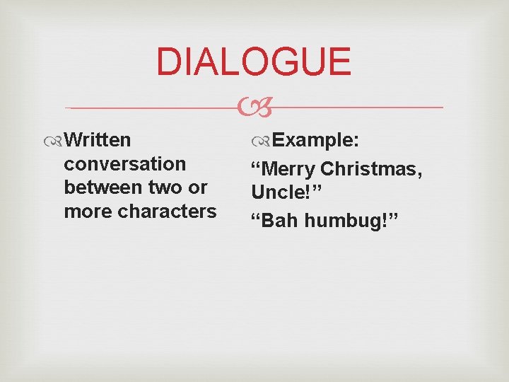 DIALOGUE Written conversation between two or more characters Example: “Merry Christmas, Uncle!” “Bah humbug!”