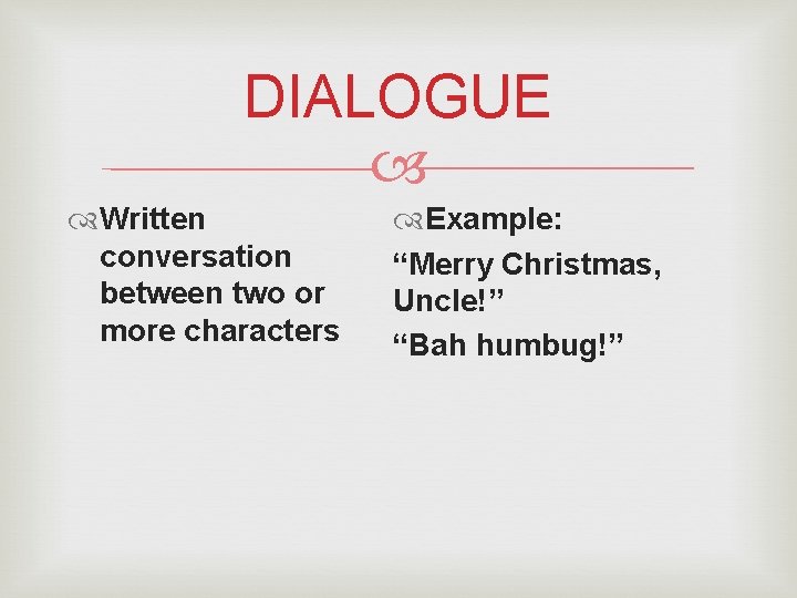 DIALOGUE Written conversation between two or more characters Example: “Merry Christmas, Uncle!” “Bah humbug!” DIALOGUE Written conversation between two or more characters Example: “Merry Christmas, Uncle!” “Bah humbug!”