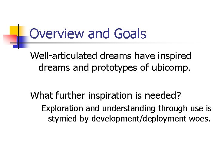 Overview and Goals Well-articulated dreams have inspired dreams and prototypes of ubicomp. What further