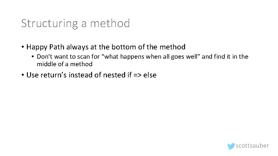 Structuring a method • Happy Path always at the bottom of the method •