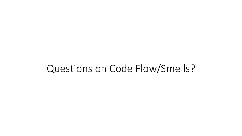 Questions on Code Flow/Smells? 