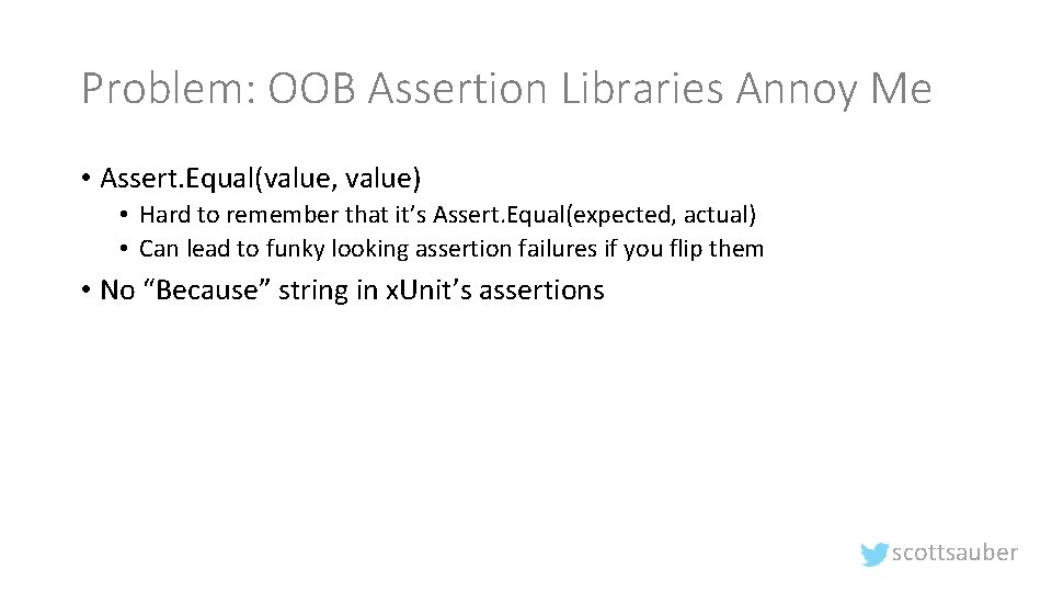 Problem: OOB Assertion Libraries Annoy Me • Assert. Equal(value, value) • Hard to remember