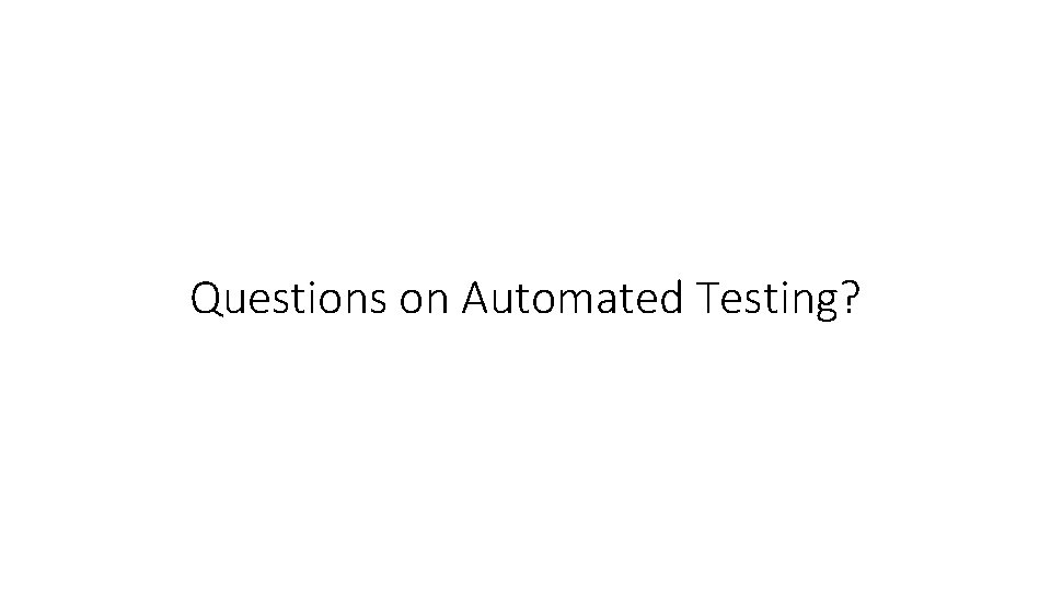 Questions on Automated Testing? 