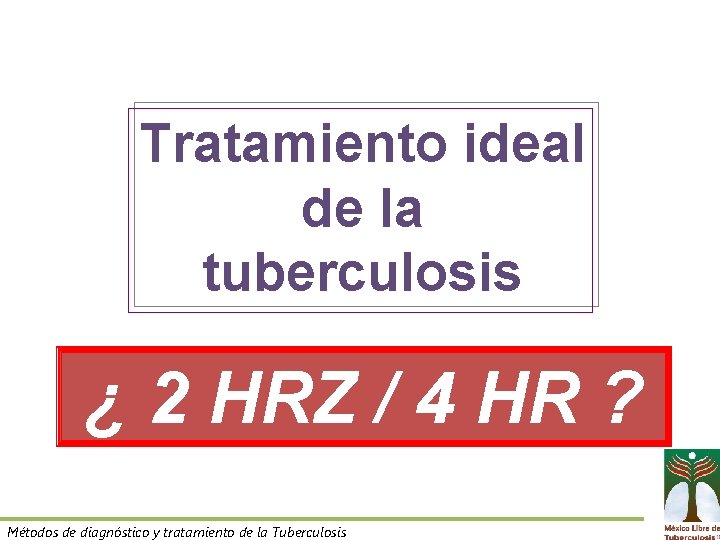 Tratamiento ideal de la tuberculosis ¿ 2 HRZ / 4 HR ? Métodos de