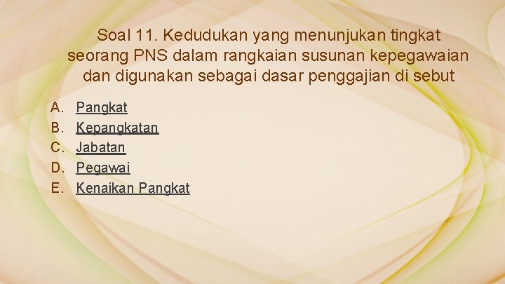 Soal 11. Kedudukan yang menunjukan tingkat seorang PNS dalam rangkaian susunan kepegawaian digunakan sebagai Soal 11. Kedudukan yang menunjukan tingkat seorang PNS dalam rangkaian susunan kepegawaian digunakan sebagai