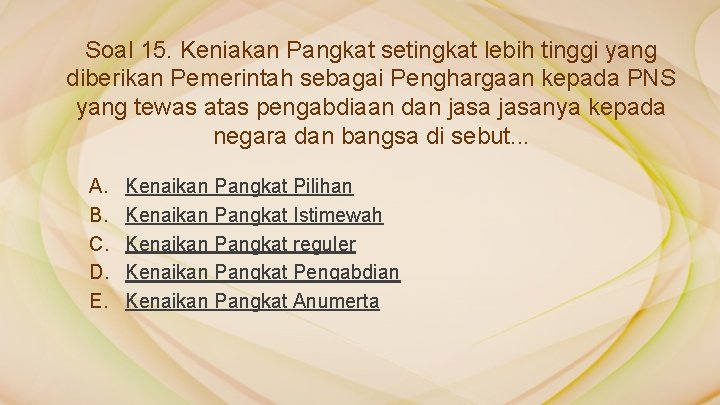 Soal 15. Keniakan Pangkat setingkat lebih tinggi yang diberikan Pemerintah sebagai Penghargaan kepada PNS