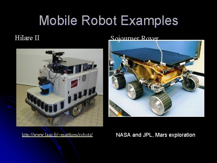 Mobile Robot Examples Hilare II http: //www. laas. fr/~matthieu/robots/ Sojourner Rover NASA and JPL, Mobile Robot Examples Hilare II http: //www. laas. fr/~matthieu/robots/ Sojourner Rover NASA and JPL,