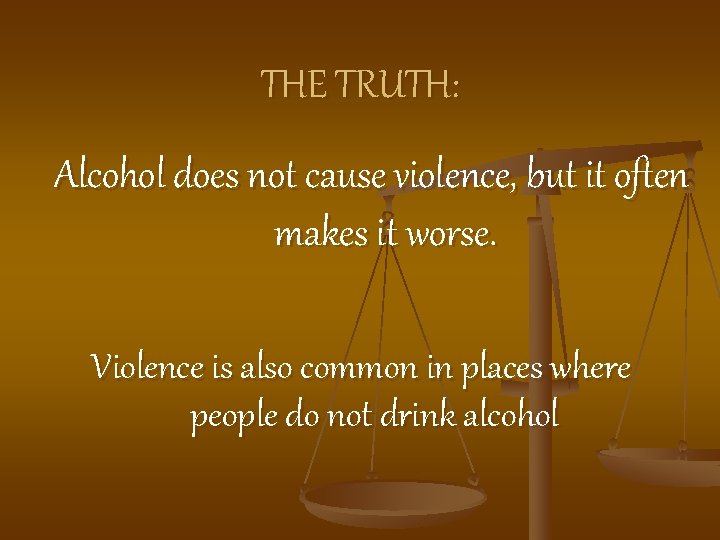 THE TRUTH: Alcohol does not cause violence, but it often makes it worse. Violence