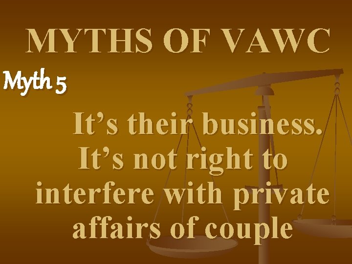 MYTHS OF VAWC Myth 5 It’s their business. It’s not right to interfere with