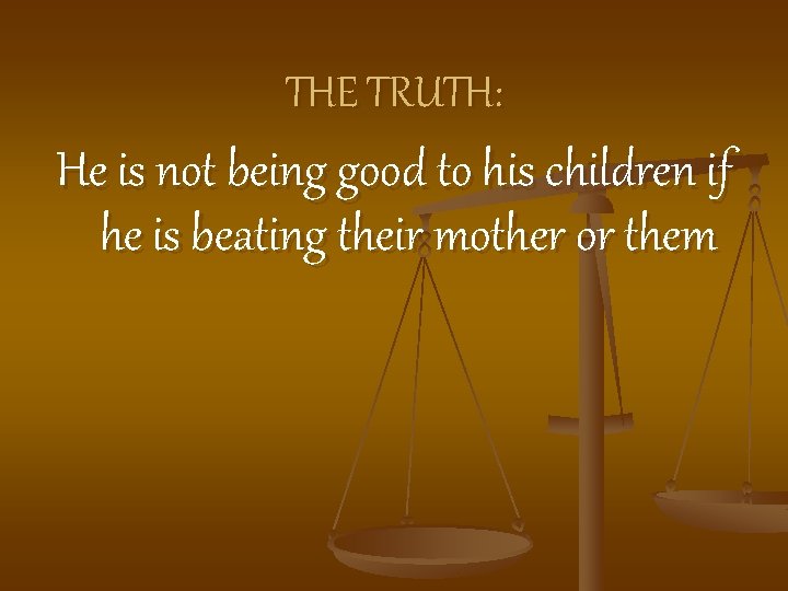 THE TRUTH: He is not being good to his children if he is beating