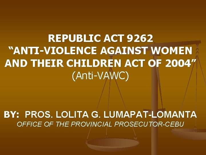 REPUBLIC ACT 9262 “ANTI-VIOLENCE AGAINST WOMEN AND THEIR CHILDREN ACT OF 2004” (Anti-VAWC) BY: