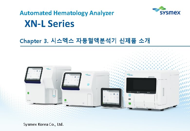 Automated Hematology Analyzer XN-L Series Chapter 3. 시스멕스 자동혈액분석기 신제품 소개 Sysmex Korea Co.