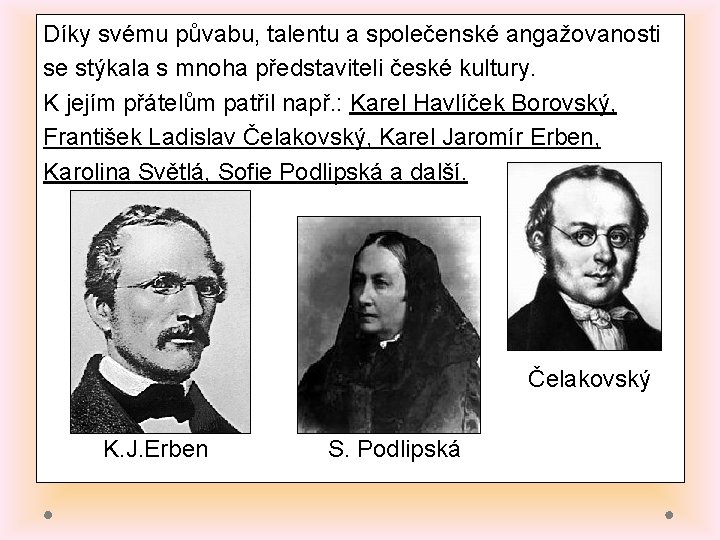 Díky svému půvabu, talentu a společenské angažovanosti se stýkala s mnoha představiteli české kultury.