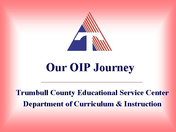 Our OIP Journey Trumbull County Educational Service Center Department of Curriculum & Instruction 