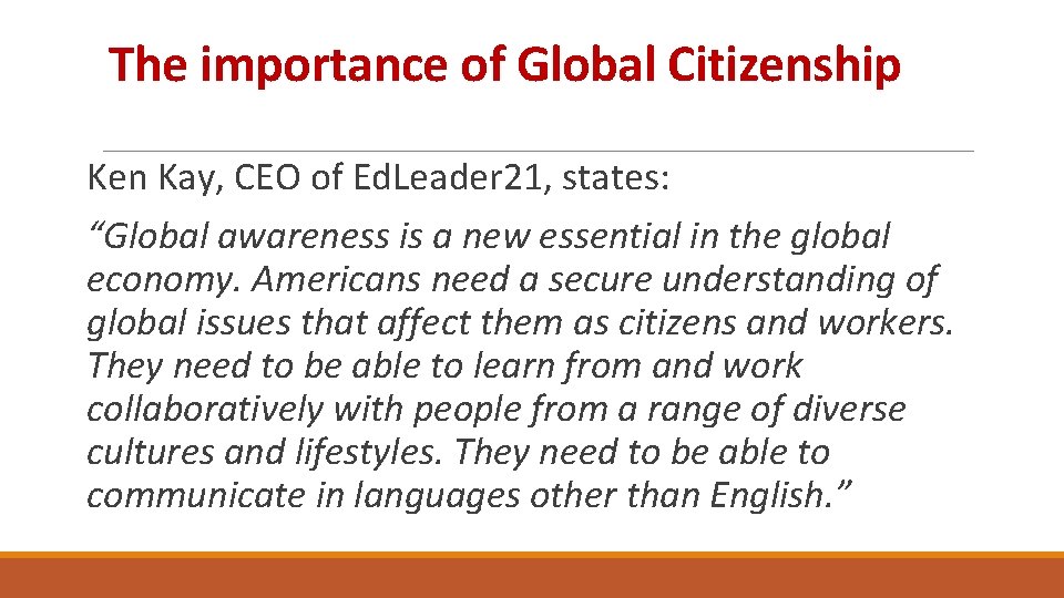 The importance of Global Citizenship Ken Kay, CEO of Ed. Leader 21, states: “Global
