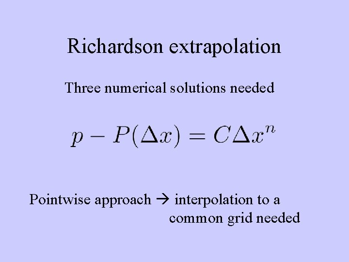 Richardson extrapolation Three numerical solutions needed Pointwise approach interpolation to a common grid needed