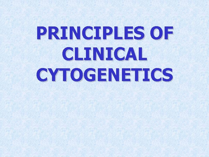 PRINCIPLES OF CLINICAL CYTOGENETICS 