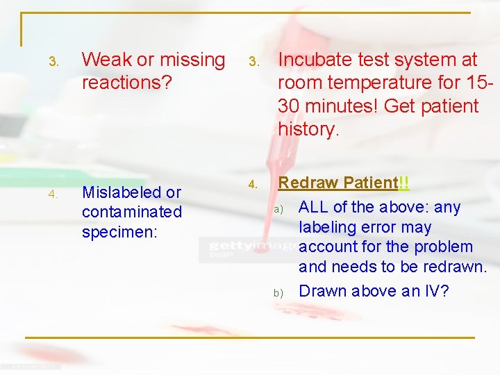 3. 4. Weak or missing reactions? Mislabeled or contaminated specimen: 3. 4. Incubate test