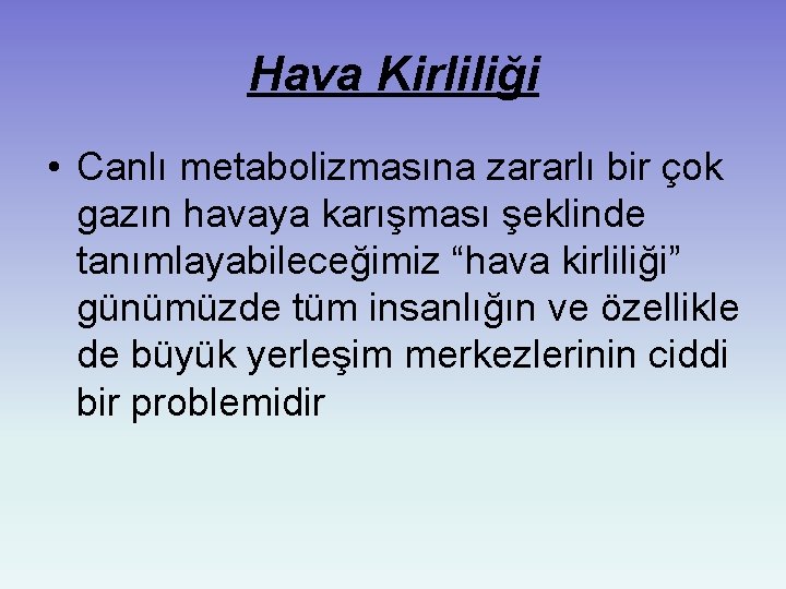 Hava Kirliliği • Canlı metabolizmasına zararlı bir çok gazın havaya karışması şeklinde tanımlayabileceğimiz “hava