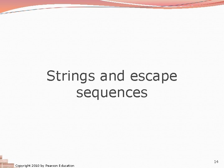Strings and escape sequences Copyright 2010 by Pearson Education 14 