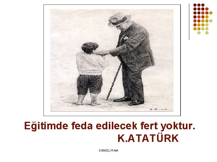 Eğitimde feda edilecek fert yoktur. K. ATATÜRK DENİZLİ RAM 