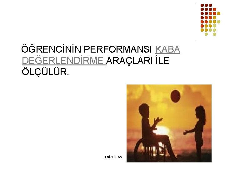 ÖĞRENCİNİN PERFORMANSI KABA DEĞERLENDİRME ARAÇLARI İLE ÖLÇÜLÜR. DENİZLİ RAM 