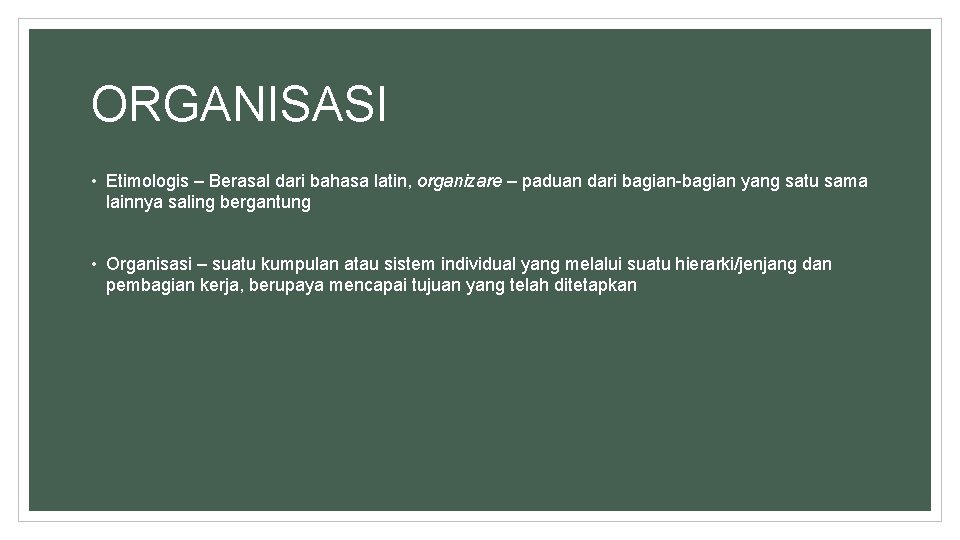 ORGANISASI • Etimologis – Berasal dari bahasa latin, organizare – paduan dari bagian-bagian yang