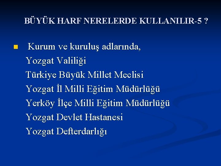 BÜYÜK HARF NERELERDE KULLANILIR-5 ? Kurum ve kuruluş adlarında, Yozgat Valiliği Türkiye Büyük Millet