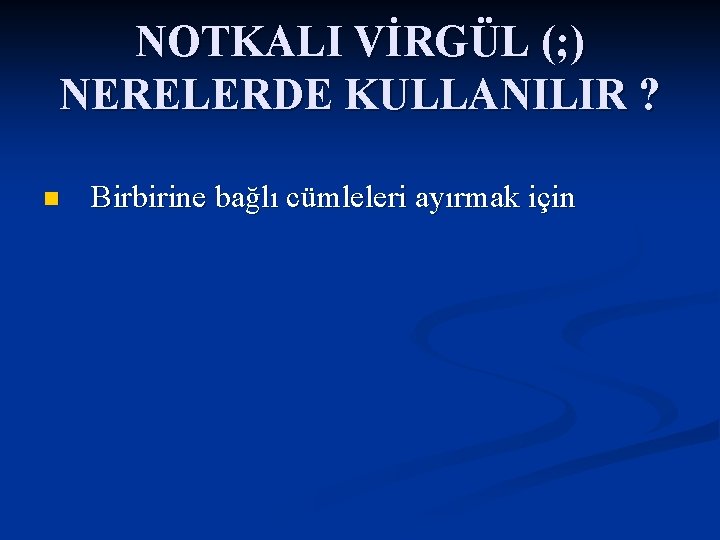 NOTKALI VİRGÜL (; ) NERELERDE KULLANILIR ? n Birbirine bağlı cümleleri ayırmak için 